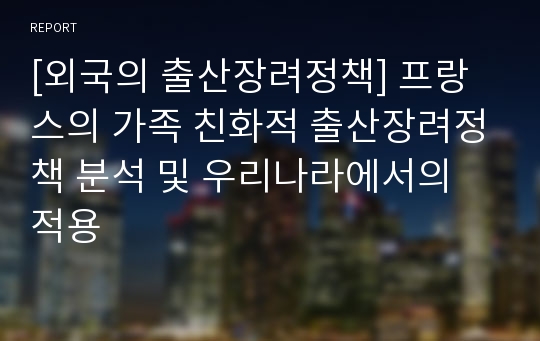 [외국의 출산장려정책] 프랑스의 가족 친화적 출산장려정책 분석 및 우리나라에서의 적용