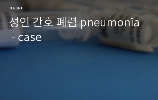 성인 간호 폐렴 pneumonia - case