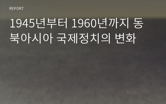 1945년부터 1960년까지 동북아시아 국제정치의 변화