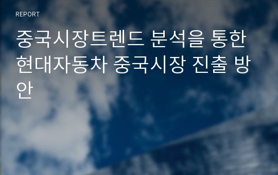 중국시장트렌드 분석을 통한 현대자동차 중국시장 진출 방안