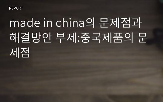 made in china의 문제점과 해결방안 부제:중국제품의 문제점