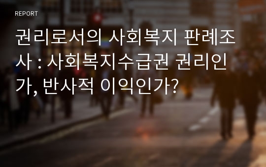 권리로서의 사회복지 판례조사 : 사회복지수급권 권리인가, 반사적 이익인가?