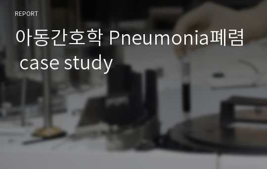 아동간호학 Pneumonia폐렴 case study