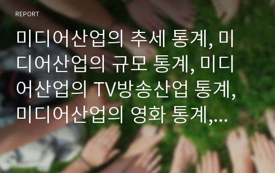 미디어산업의 추세 통계, 미디어산업의 규모 통계, 미디어산업의 TV방송산업 통계, 미디어산업의 영화 통계, 미디어산업의 비디오산업 통계, 미디어산업의 음반산업 통계, 미디어산업의 게임산업 통계 분석