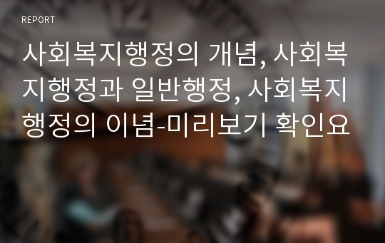 사회복지행정의 개념, 사회복지행정과 일반행정, 사회복지행정의 이념-미리보기 확인요