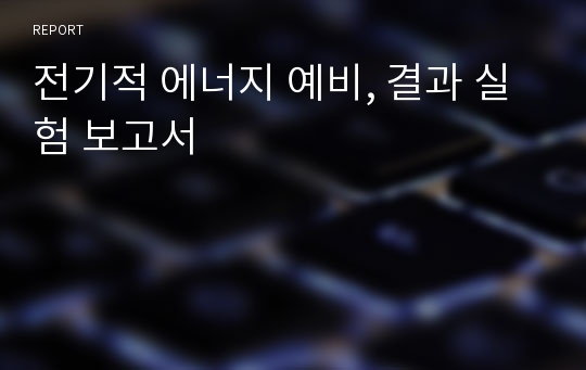 전기적 에너지 예비, 결과 실험 보고서