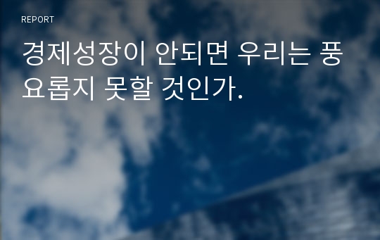 경제성장이 안되면 우리는 풍요롭지 못할 것인가.