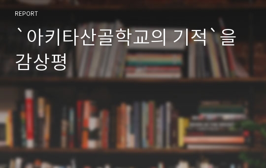 `아키타산골학교의 기적`을 감상평