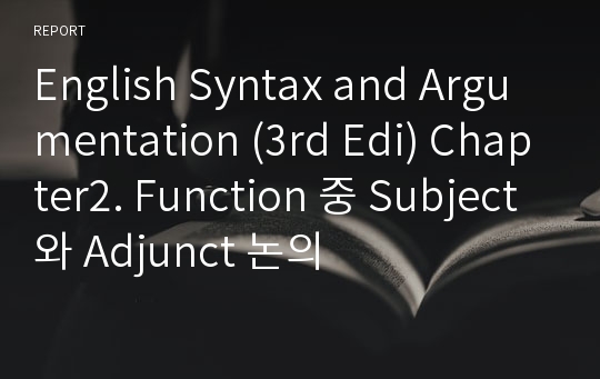 English Syntax and Argumentation (3rd Edi) Chapter2. Function 중 Subject와 Adjunct 논의