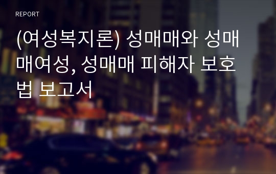 (여성복지론) 성매매와 성매매여성, 성매매 피해자 보호법 보고서