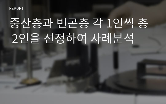 중산층과 빈곤층 각 1인씩 총 2인을 선정하여 사례분석