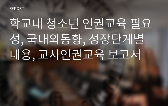 학교내 청소년 인권교육 필요성, 국내외동향, 성장단계별내용, 교사인권교육 보고서