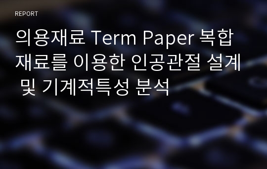 의용재료 Term Paper 복합재료를 이용한 인공관절 설계 및 기계적특성 분석