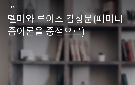 델마와 루이스 감상문(페미니즘이론을 중점으로)