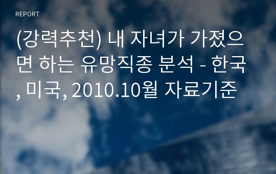 (강력추천) 내 자녀가 가졌으면 하는 유망직종 분석 - 한국, 미국, 2010.10월 자료기준