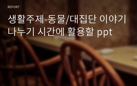 생활주제-동물/대집단 이야기나누기 시간에 활용할 ppt