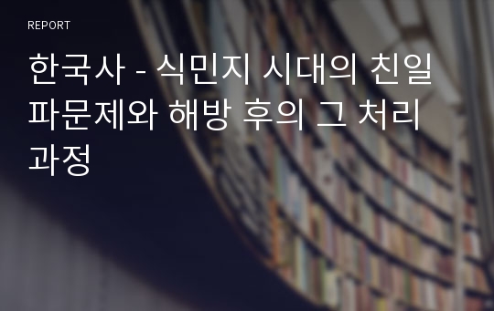 한국사 - 식민지 시대의 친일파문제와 해방 후의 그 처리과정