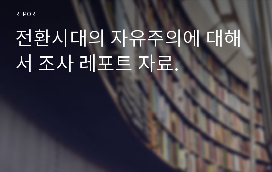 전환시대의 자유주의에 대해서 조사 레포트 자료.