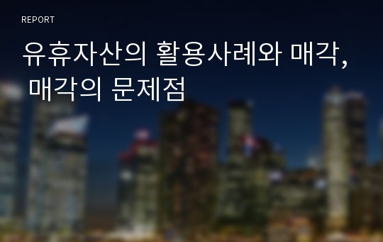 유휴자산의 활용사례와 매각, 매각의 문제점