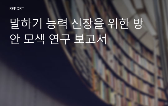 말하기 능력 신장을 위한 방안 모색 연구 보고서