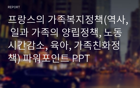 프랑스의 가족복지정책(역사, 일과 가족의 양립정책, 노동시간감소, 육아, 가족친화정책) 파워포인트 PPT