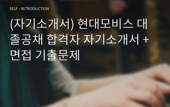 (자기소개서) 현대모비스 대졸공채 합격자 자기소개서 + 면접 기출문제