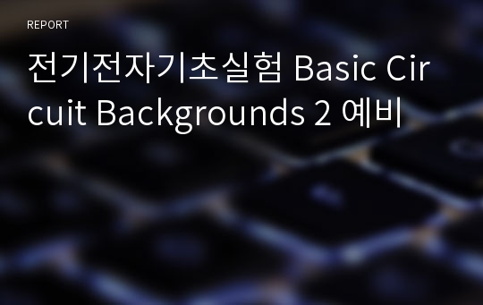 전기전자기초실험 Basic Circuit Backgrounds 2 예비