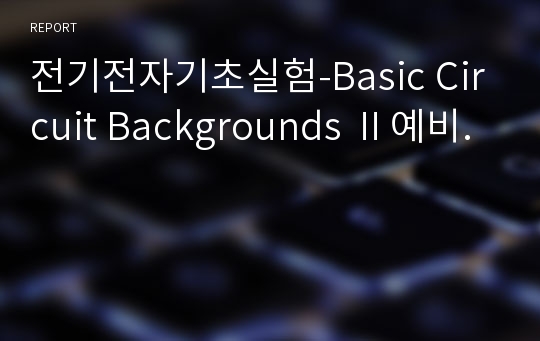 전기전자기초실험-Basic Circuit Backgrounds Ⅱ예비.