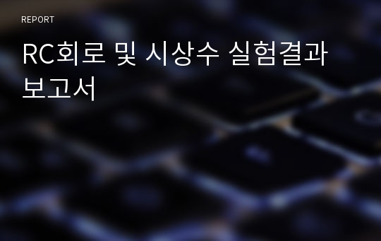 RC회로 및 시상수 실험결과 보고서