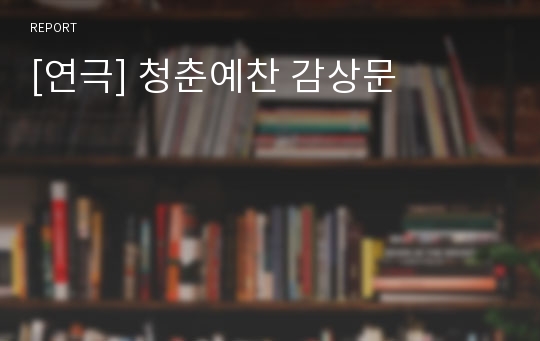 [연극] 청춘예찬 감상문