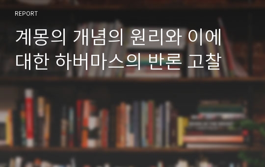 계몽의 개념의 원리와 이에 대한 하버마스의 반론 고찰