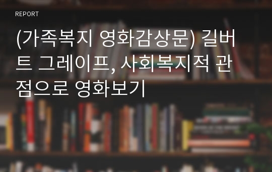 (가족복지 영화감상문) 길버트 그레이프, 사회복지적 관점으로 영화보기