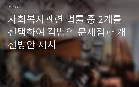 사회복지관련 법률 중 2개를 선택하여 각법의 문제점과 개선방안 제시