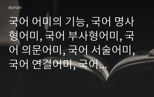 국어 어미의 기능, 국어 명사형어미, 국어 부사형어미, 국어 의문어미, 국어 서술어미, 국어 연결어미, 국어 어미의 오용 사례 분석(국어 어미, 명사형어미, 부사형어미, 의문어미, 서술어미, 연결어미, 어미오용)