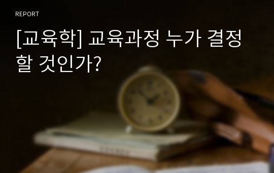 [교육학] 교육과정 누가 결정할 것인가?