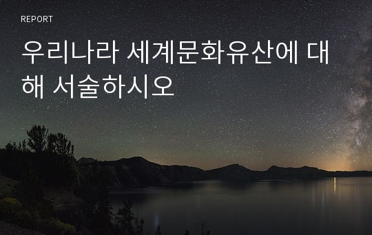 우리나라 세계문화유산에 대해 서술하시오