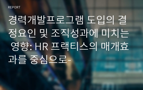 경력개발프로그램 도입의 결정요인 및 조직성과에 미치는 영향: HR 프랙티스의 매개효과를 중심으로-