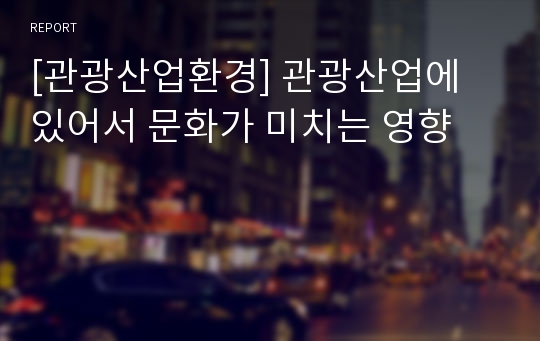 [관광산업환경] 관광산업에 있어서 문화가 미치는 영향