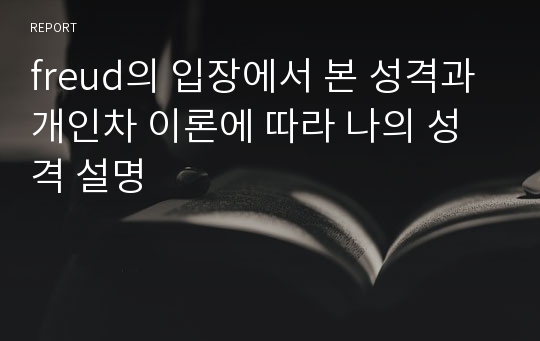 freud의 입장에서 본 성격과 개인차 이론에 따라 나의 성격 설명