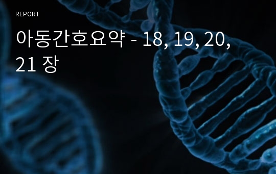 아동간호요약 - 18, 19, 20, 21 장