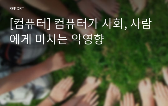 [컴퓨터] 컴퓨터가 사회, 사람에게 미치는 악영향