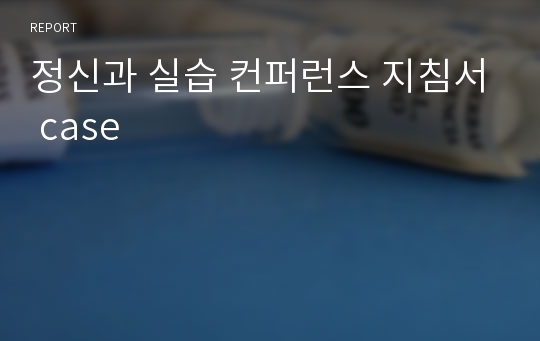 정신과 실습 컨퍼런스 지침서 case