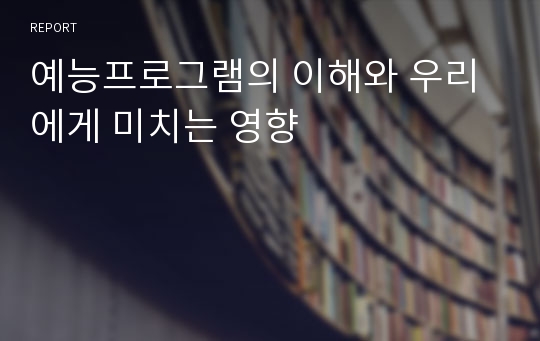 예능프로그램의 이해와 우리에게 미치는 영향