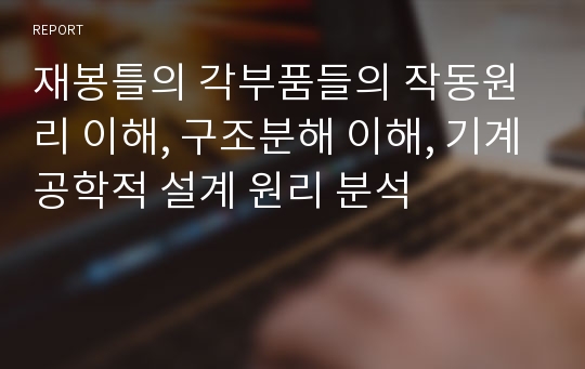 재봉틀의 각부품들의 작동원리 이해, 구조분해 이해, 기계공학적 설계 원리 분석