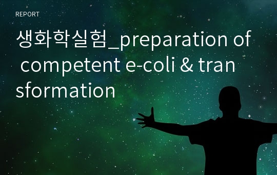 생화학실험_preparation of competent e-coli &amp; transformation