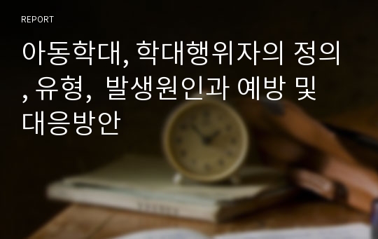 아동학대, 학대행위자의 정의, 유형,  발생원인과 예방 및 대응방안