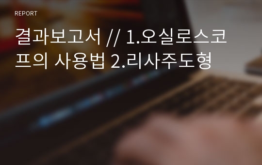 결과보고서 // 1.오실로스코프의 사용법 2.리사주도형