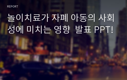 놀이치료가 자폐 아동의 사회성에 미치는 영향  발표 PPT!