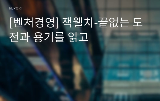 [벤처경영] 잭웰치-끝없는 도전과 용기를 읽고