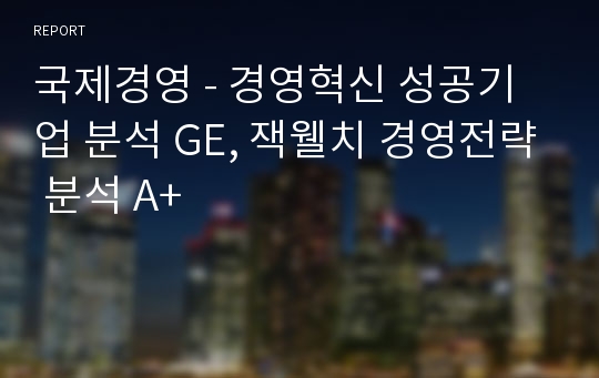 국제경영 - 경영혁신 성공기업 분석 GE, 잭웰치 경영전략 분석 A+